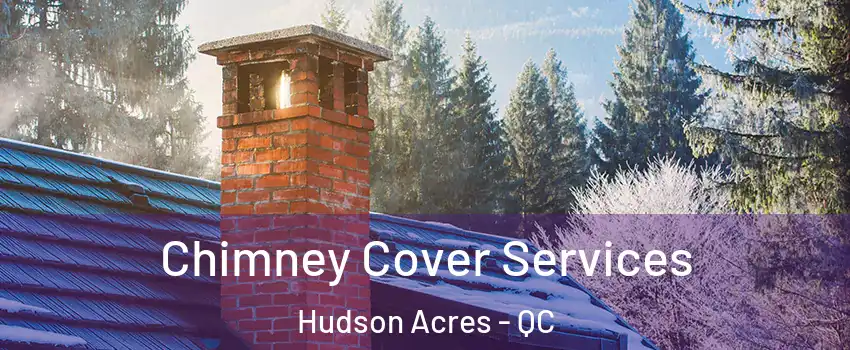  Chimney Cover Services Hudson Acres - QC