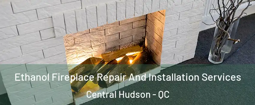  Ethanol Fireplace Repair And Installation Services Central Hudson - QC