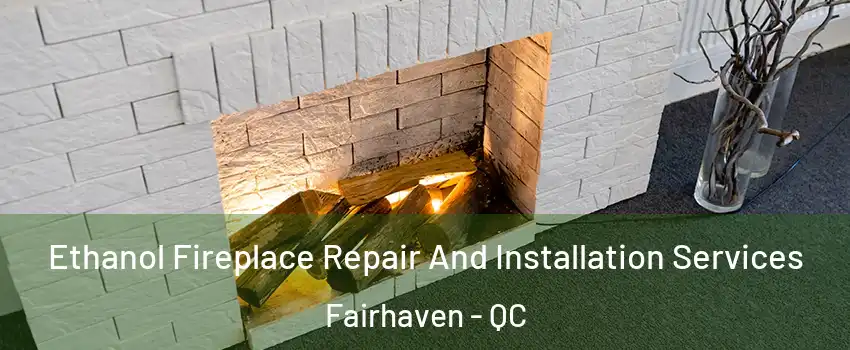  Ethanol Fireplace Repair And Installation Services Fairhaven - QC