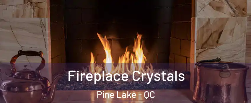  Fireplace Crystals Pine Lake - QC