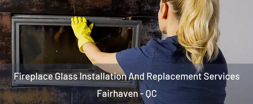  Fireplace Glass Installation And Replacement Services Fairhaven - QC