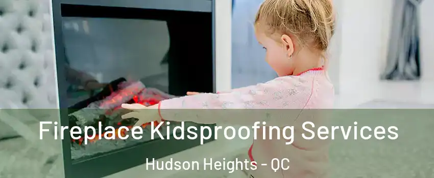  Fireplace Kidsproofing Services Hudson Heights - QC