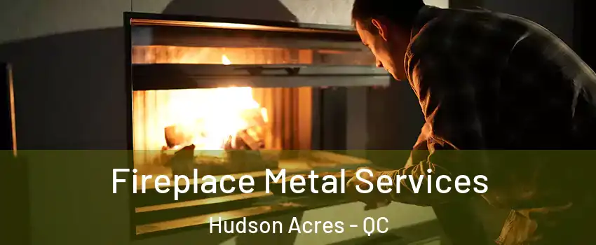  Fireplace Metal Services Hudson Acres - QC