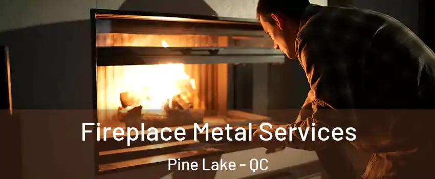  Fireplace Metal Services Pine Lake - QC