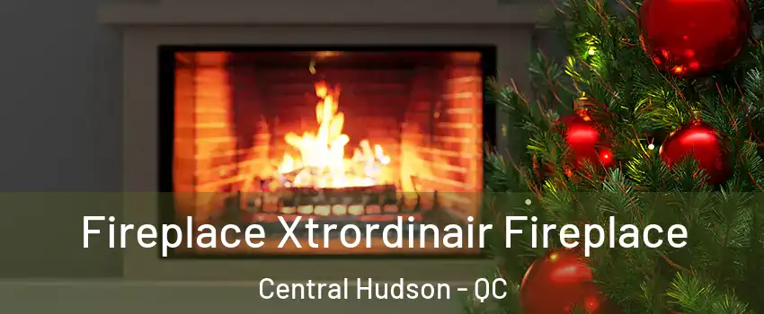  Fireplace Xtrordinair Fireplace Central Hudson - QC
