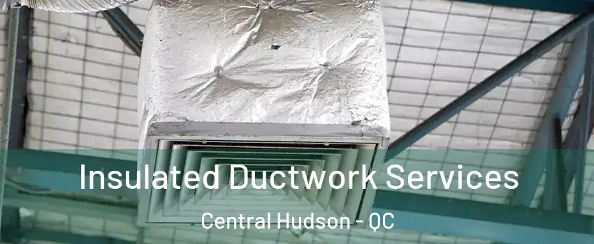  Insulated Ductwork Services Central Hudson - QC