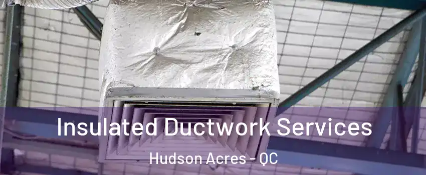  Insulated Ductwork Services Hudson Acres - QC