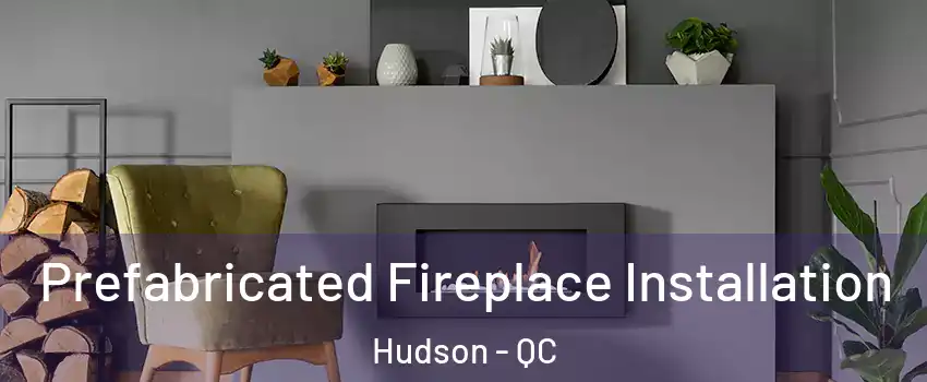  Prefabricated Fireplace Installation Hudson - QC