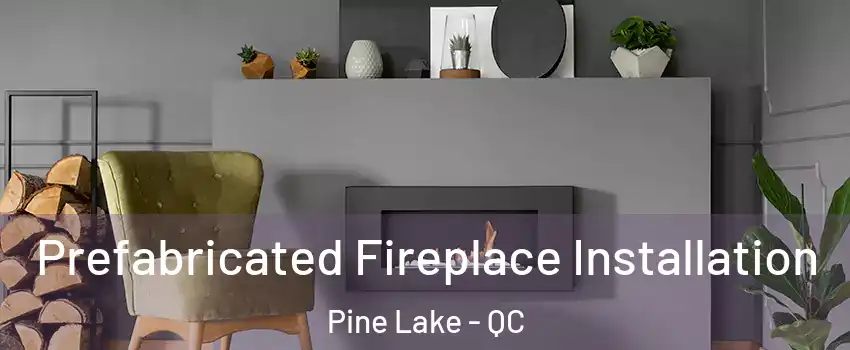  Prefabricated Fireplace Installation Pine Lake - QC