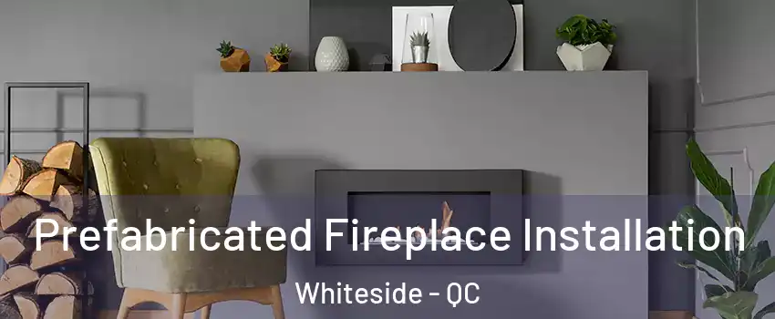  Prefabricated Fireplace Installation Whiteside - QC
