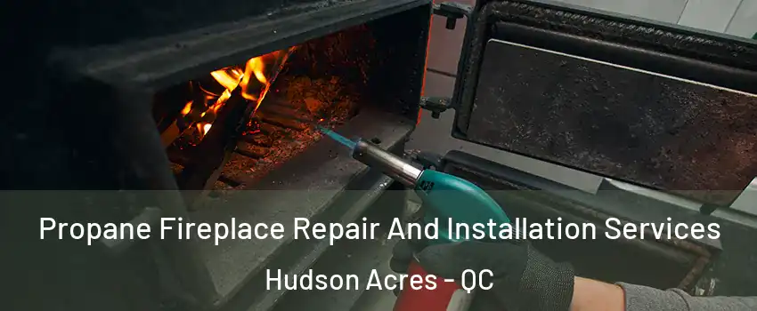  Propane Fireplace Repair And Installation Services Hudson Acres - QC