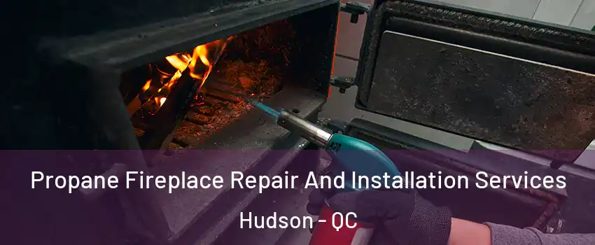  Propane Fireplace Repair And Installation Services Hudson - QC