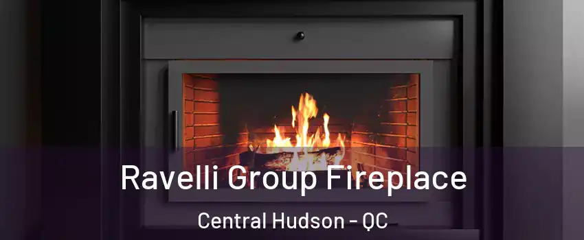  Ravelli Group Fireplace Central Hudson - QC