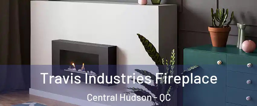  Travis Industries Fireplace Central Hudson - QC