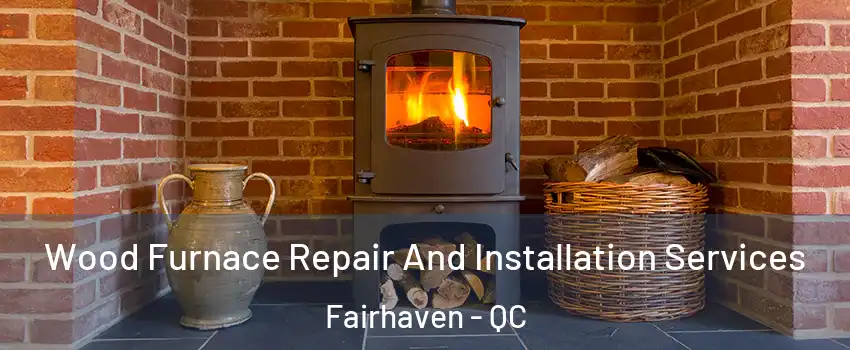  Wood Furnace Repair And Installation Services Fairhaven - QC