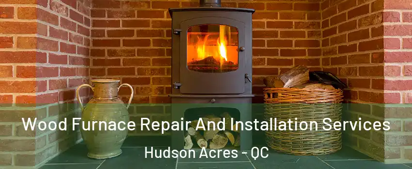  Wood Furnace Repair And Installation Services Hudson Acres - QC