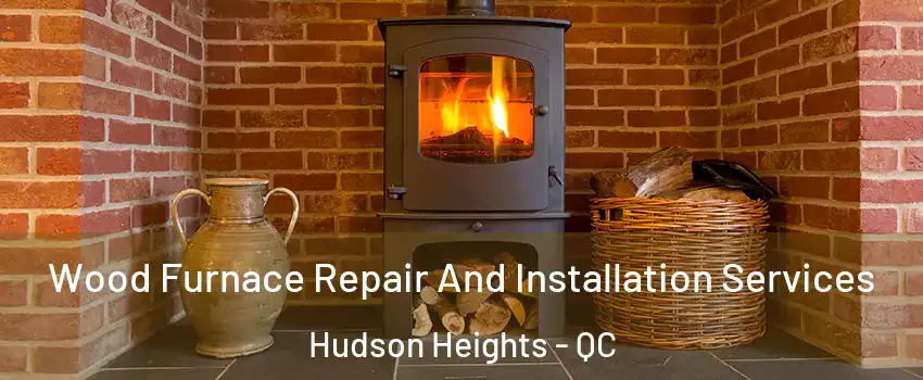  Wood Furnace Repair And Installation Services Hudson Heights - QC