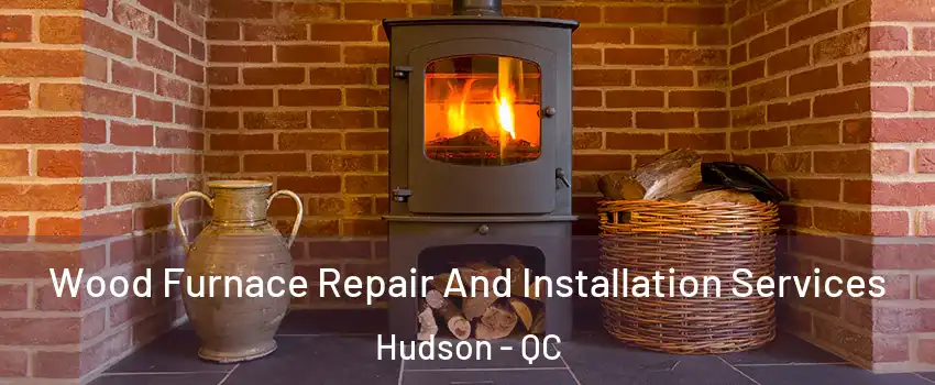  Wood Furnace Repair And Installation Services Hudson - QC