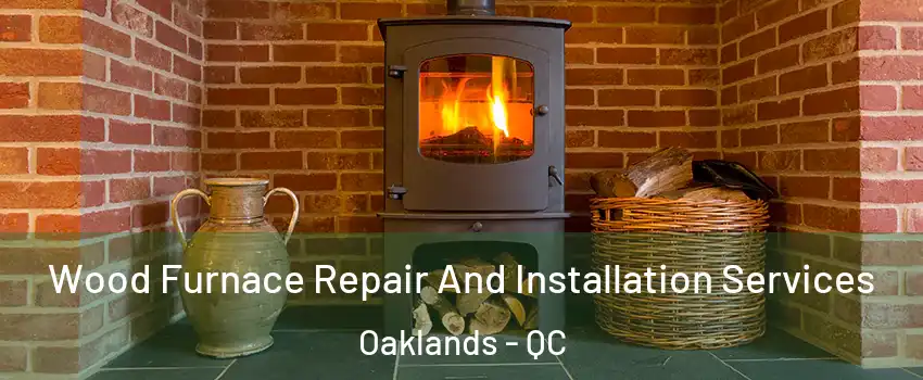  Wood Furnace Repair And Installation Services Oaklands - QC