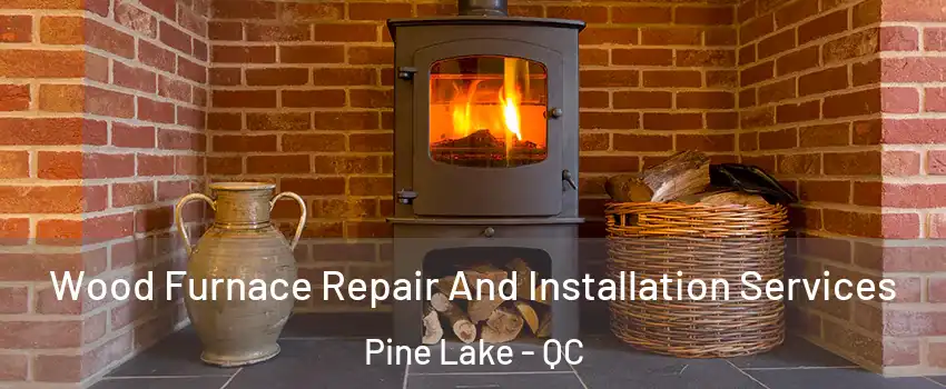  Wood Furnace Repair And Installation Services Pine Lake - QC