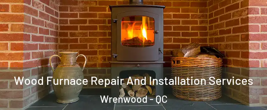  Wood Furnace Repair And Installation Services Wrenwood - QC